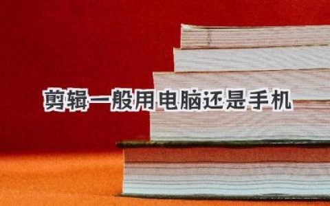 深度解析：短视频剪辑一般用电脑还是手机？老手告诉你如何选对创作工具