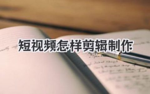 手把手教你短视频怎样剪辑制作：从零碎素材到爆款成片的实战秘籍