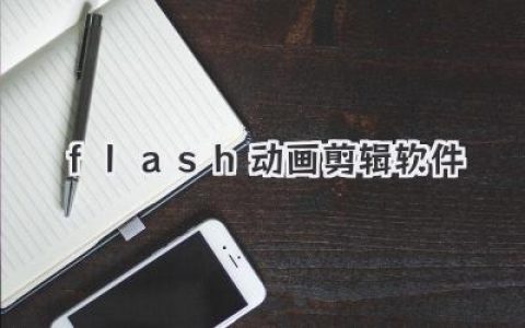 好用的flash动画剪辑软件有哪些？这几款硬核工具让你轻松上手