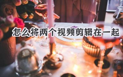 怎么将两个视频剪辑在一起