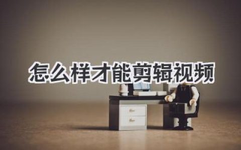 怎么样才能剪辑视频：从小白到剪辑大神，只需这几个秘诀！