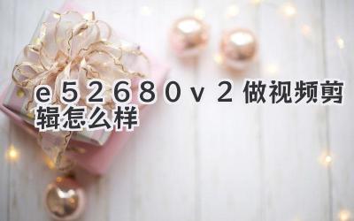 e52680v2做视频剪辑怎么样