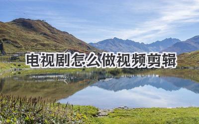 电视剧怎么做视频剪辑