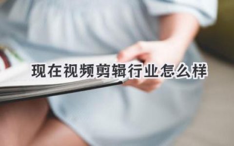 现在视频剪辑行业怎么样