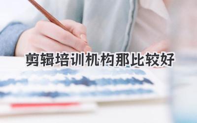 剪辑培训机构那比较好
