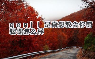genji是真想教会你剪辑课怎么样