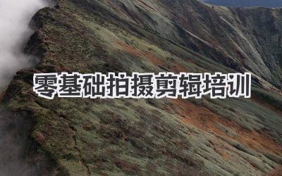 零基础拍摄剪辑培训