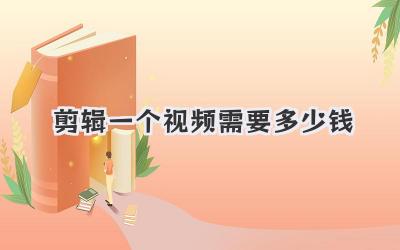 剪辑一个视频需要多少钱