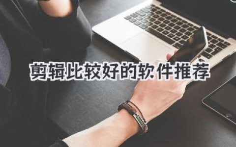 剪辑比较好的软件推荐