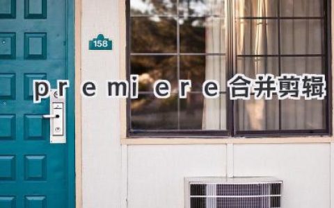Premiere Pro合并剪辑：剪辑小白也能轻松玩转多视频！
