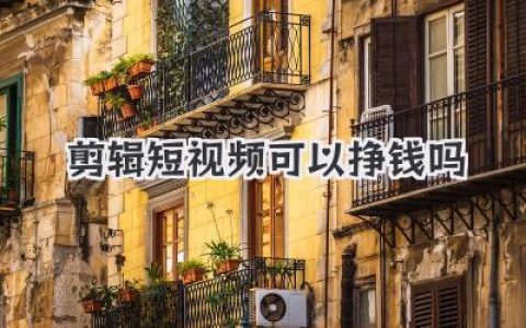剪辑短视频可以挣钱吗