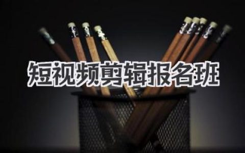 短视频剪辑报名班