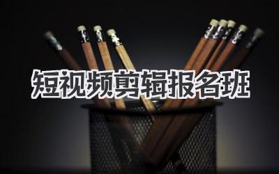 短视频剪辑报名班