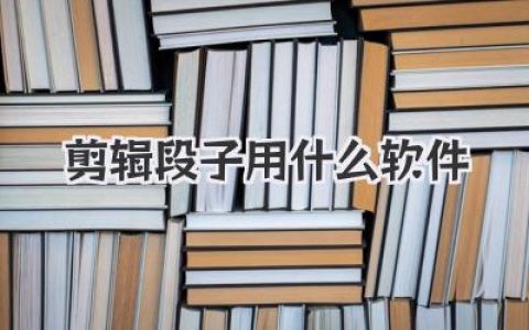 剪辑段子用什么软件