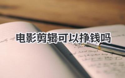 电影剪辑可以挣钱吗