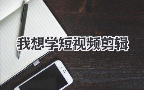 我想学短视频剪辑？老铁，你踏进了一个充满快乐和挑战的江湖！