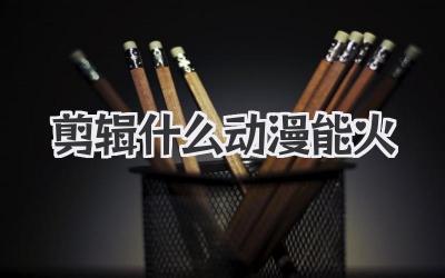 剪辑什么动漫能火