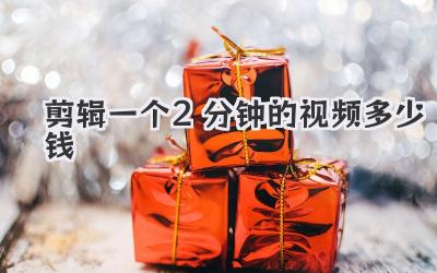 剪辑一个2分钟的视频多少钱