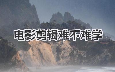 电影剪辑难不难学