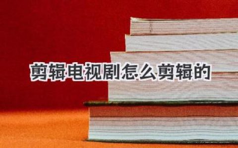 剪辑电视剧怎么剪辑的