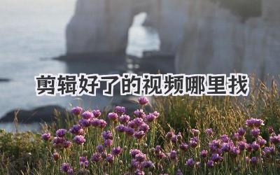 剪辑好了的视频哪里找
