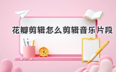 花瓣剪辑怎么剪辑音乐片段