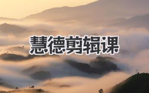 解锁视频剪辑大神之路：玩转《慧德剪辑课》的实用指南