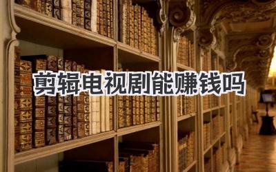 剪辑电视剧能赚钱吗