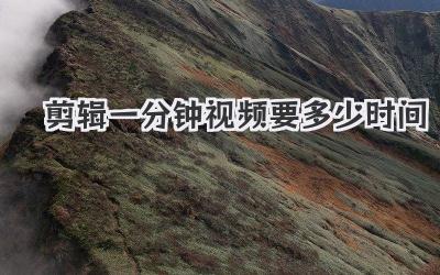 剪辑一分钟视频要多少时间
