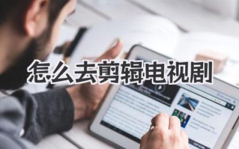 怎么去剪辑电视剧