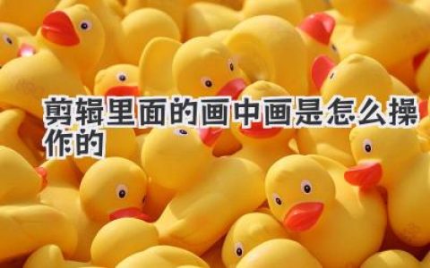 剪辑里面的画中画是怎么操作的