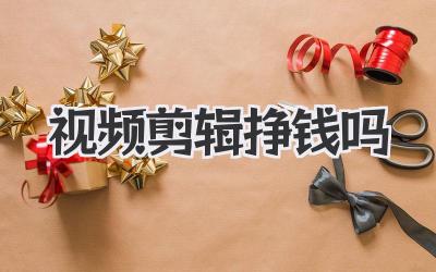 视频剪辑挣钱吗