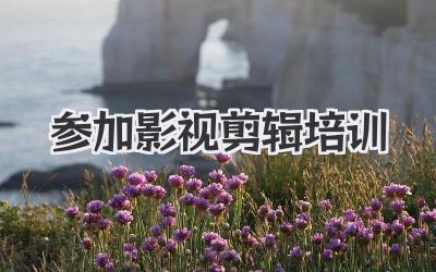 参加影视剪辑培训