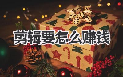 剪辑要怎么赚钱