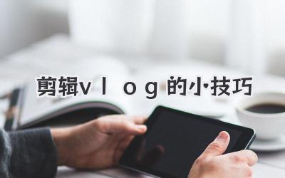 剪辑vlog的小技巧