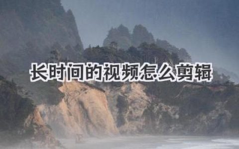 长时间的视频怎么剪辑