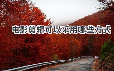 电影剪辑可以采用哪些方式