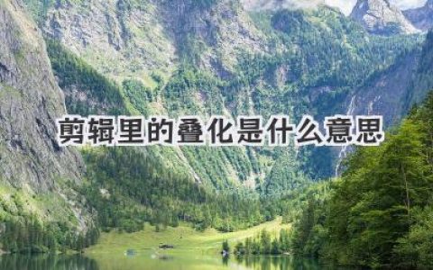 剪辑里的叠化是什么意思
