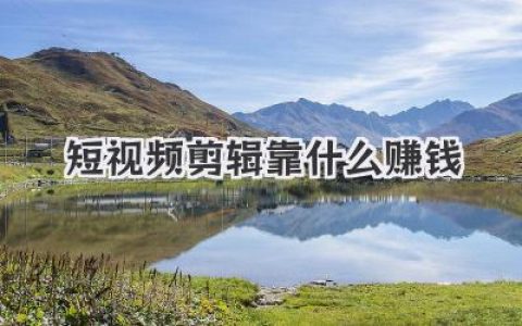 短视频剪辑靠什么赚钱