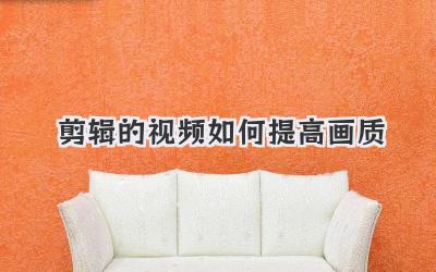 剪辑的视频如何提高画质