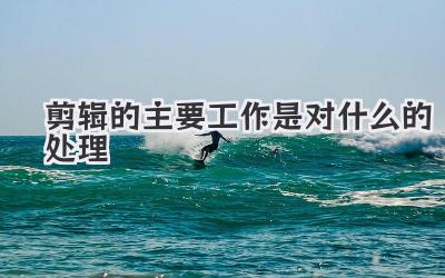 剪辑的主要工作是对什么的处理