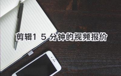 剪辑15分钟的视频报价