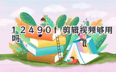 12490f剪辑视频够用吗