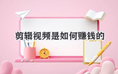 剪辑视频是如何赚钱的