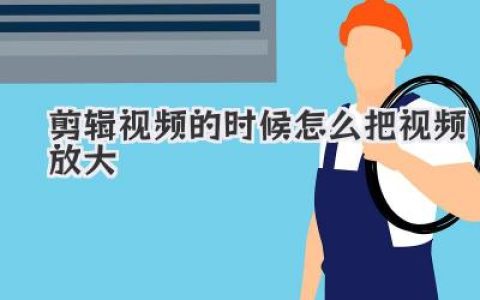 剪辑视频的时候怎么把视频放大