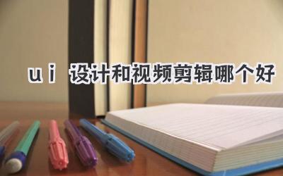 ui设计和视频剪辑哪个好