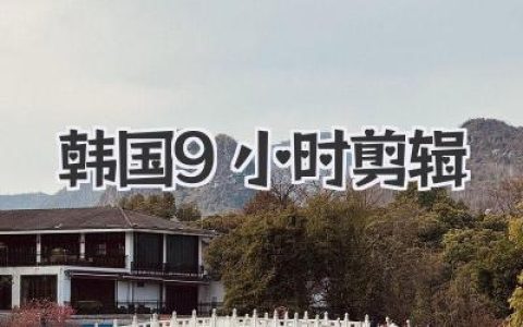 韩国9小时剪辑