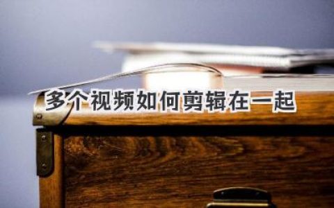 多个视频如何剪辑在一起
