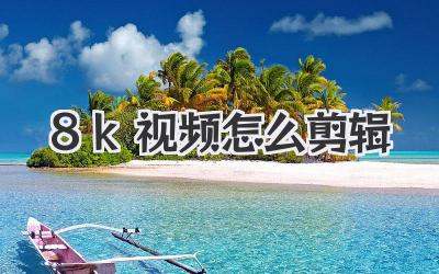 8k视频怎么剪辑