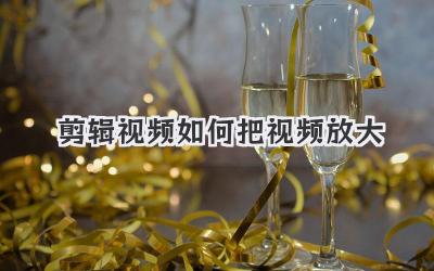 剪辑视频如何把视频放大